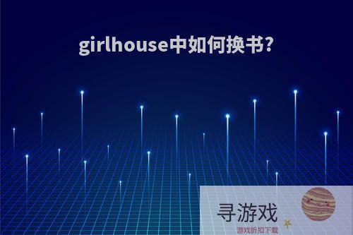 girlhouse中如何换书?