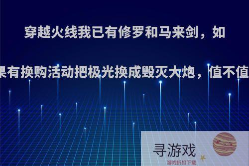 穿越火线我已有修罗和马来剑，如果有换购活动把极光换成毁灭大炮，值不值?