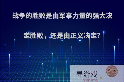 战争的胜败是由军事力量的强大决定胜败，还是由正义决定?