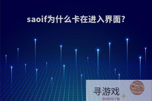 saoif为什么卡在进入界面?