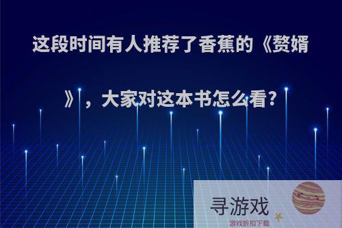 这段时间有人推荐了香蕉的《赘婿》，大家对这本书怎么看?