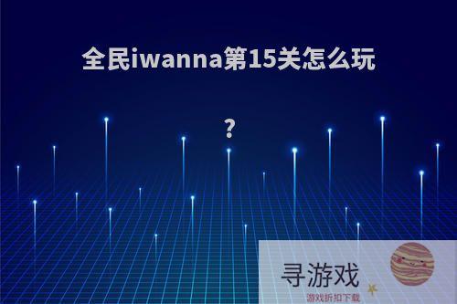 全民iwanna第15关怎么玩?