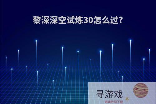 黎深深空试炼30怎么过?