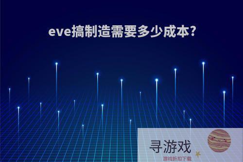 eve搞制造需要多少成本?