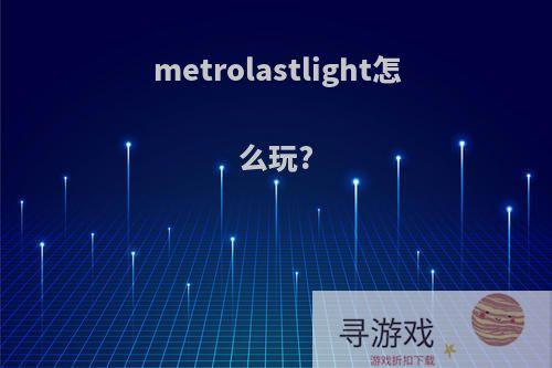 metrolastlight怎么玩?