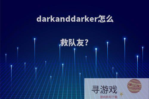 darkanddarker怎么救队友?