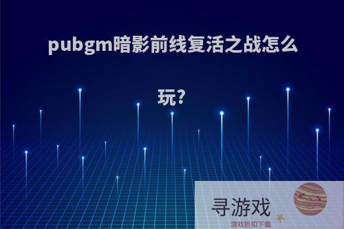 pubgm暗影前线复活之战怎么玩?