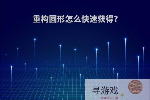 重构圆形怎么快速获得?