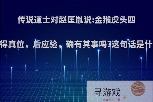 传说道士对赵匡胤说:金猴虎头四，真龙得真位，后应验，确有其事吗?这句话是什么意思?