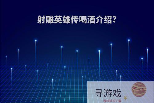 射雕英雄传喝酒介绍?
