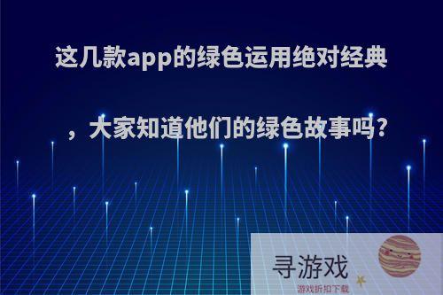 这几款app的绿色运用绝对经典，大家知道他们的绿色故事吗?