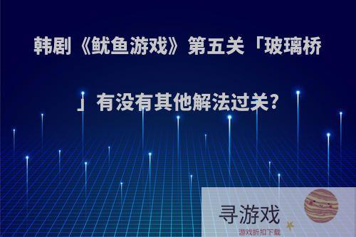 韩剧《鱿鱼游戏》第五关「玻璃桥」有没有其他解法过关?