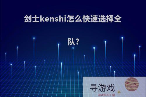 剑士kenshi怎么快速选择全队?