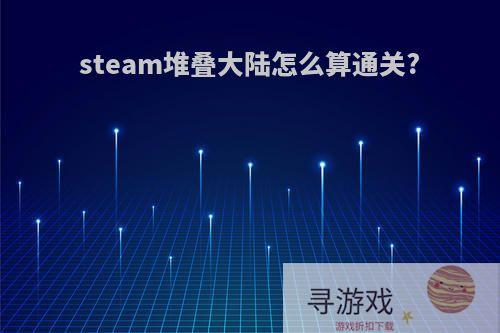 steam堆叠大陆怎么算通关?