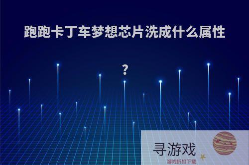 跑跑卡丁车梦想芯片洗成什么属性?