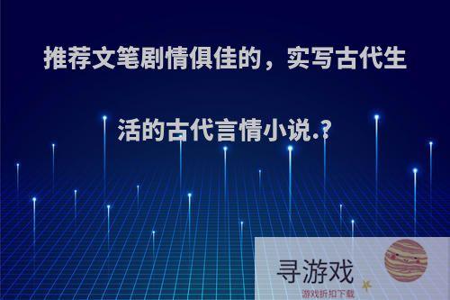 推荐文笔剧情俱佳的，实写古代生活的古代言情小说.?