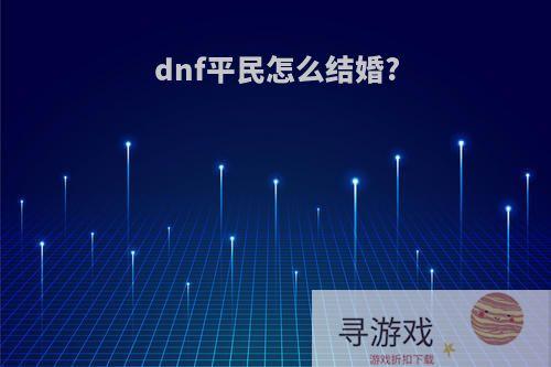 dnf平民怎么结婚?