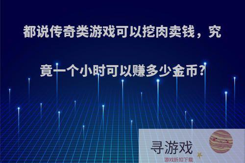 都说传奇类游戏可以挖肉卖钱，究竟一个小时可以赚多少金币?