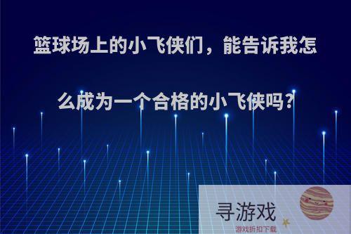 篮球场上的小飞侠们，能告诉我怎么成为一个合格的小飞侠吗?