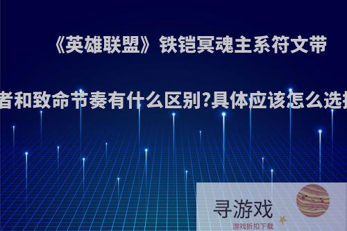 《英雄联盟》铁铠冥魂主系符文带征服者和致命节奏有什么区别?具体应该怎么选择呢?