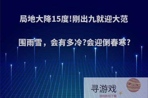 局地大降15度!刚出九就迎大范围雨雪，会有多冷?会迎倒春寒?