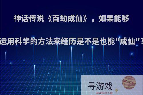 神话传说《百劫成仙》，如果能够运用科学的方法来经历是不是也能