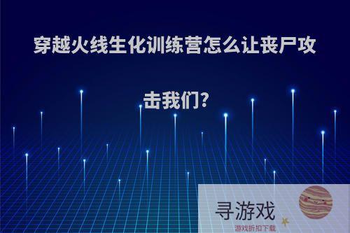 穿越火线生化训练营怎么让丧尸攻击我们?