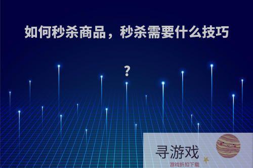 如何秒杀商品，秒杀需要什么技巧?
