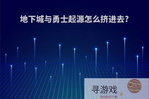 地下城与勇士起源怎么挤进去?