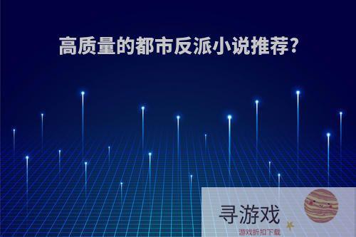 高质量的都市反派小说推荐?