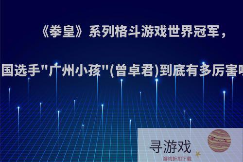 《拳皇》系列格斗游戏世界冠军，中国选手