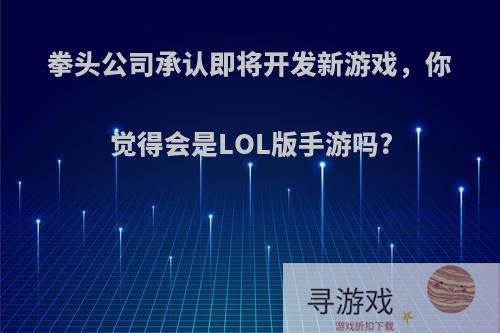 拳头公司承认即将开发新游戏，你觉得会是LOL版手游吗?