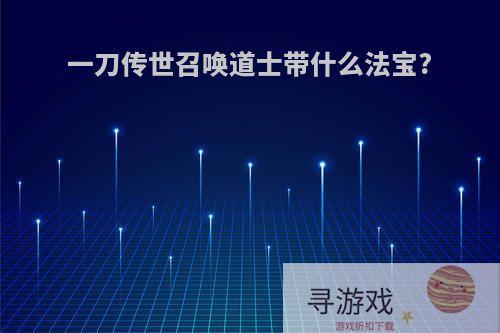 一刀传世召唤道士带什么法宝?
