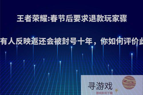 王者荣耀:春节后要求退款玩家骤增，有人反映返还会被封号十年，你如何评价此事?