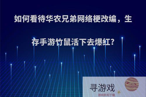 如何看待华农兄弟网络梗改编，生存手游竹鼠活下去爆红?