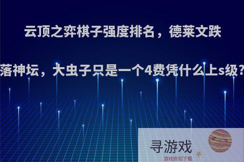云顶之弈棋子强度排名，德莱文跌落神坛，大虫子只是一个4费凭什么上s级?