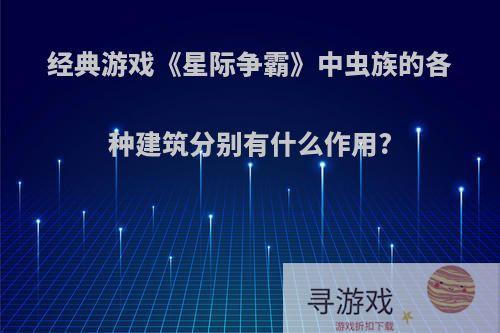经典游戏《星际争霸》中虫族的各种建筑分别有什么作用?