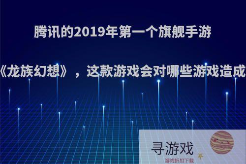 腾讯的2019年第一个旗舰手游大作《龙族幻想》，这款游戏会对哪些游戏造成冲击?