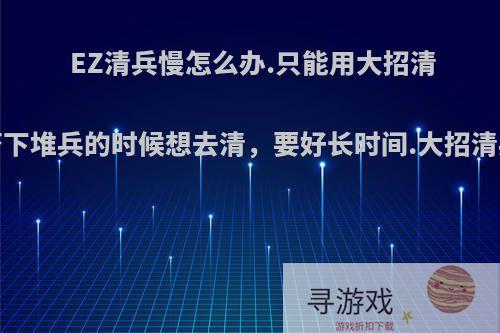 EZ清兵慢怎么办.只能用大招清兵吗?有时候塔下堆兵的时候想去清，要好长时间.大招清兵不是浪费吗?