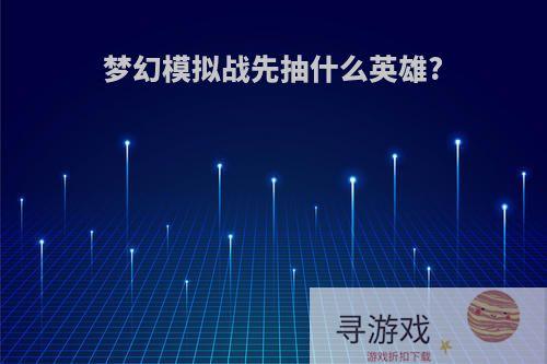 梦幻模拟战先抽什么英雄?