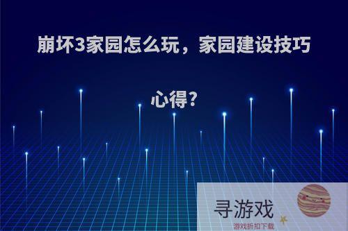 崩坏3家园怎么玩，家园建设技巧心得?