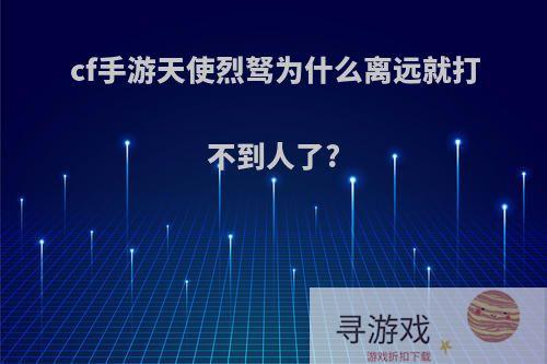 cf手游天使烈驽为什么离远就打不到人了?