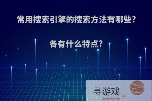 常用搜索引擎的搜索方法有哪些?各有什么特点?