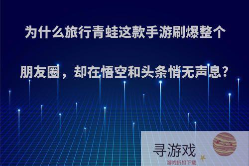 为什么旅行青蛙这款手游刷爆整个朋友圈，却在悟空和头条悄无声息?