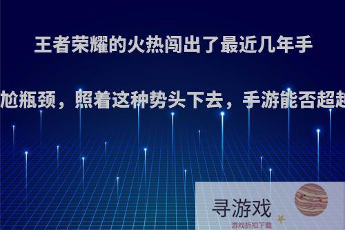 王者荣耀的火热闯出了最近几年手游的尴尬瓶颈，照着这种势头下去，手游能否超越端游?