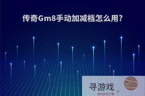 传奇Gm8手动加减档怎么用?