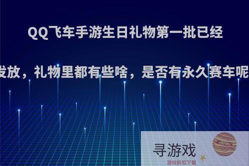 QQ飞车手游生日礼物第一批已经发放，礼物里都有些啥，是否有永久赛车呢?