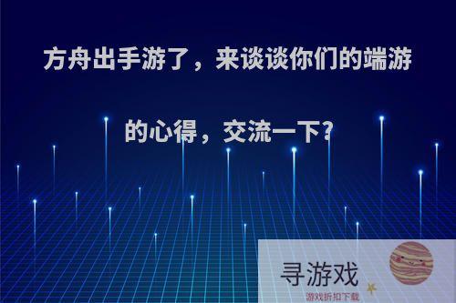 方舟出手游了，来谈谈你们的端游的心得，交流一下?