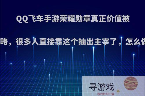 QQ飞车手游荣耀勋章真正价值被玩家忽略，很多人直接靠这个抽出主宰了，怎么做到的?