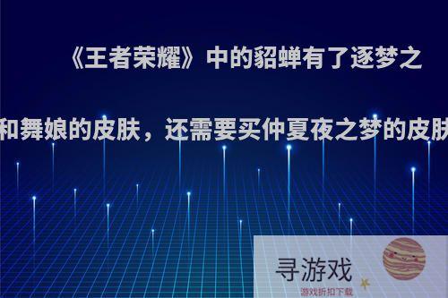 《王者荣耀》中的貂蝉有了逐梦之音、叮叮当和舞娘的皮肤，还需要买仲夏夜之梦的皮肤吗?为什么?